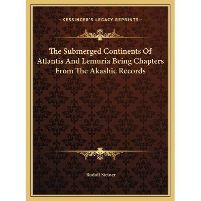 The Submerged Continents Of Atlantis And Lemuria Being Chapters From The Akashic Records - by  Rudolf Steiner (Hardcover)