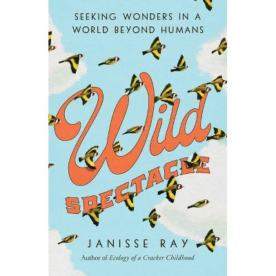 Wild Spectacle - by  Janisse Ray (Hardcover)