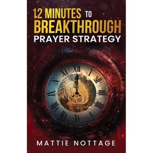 12 Minutes to Breakthrough Prayer Strategy - by  Mattie Nottage (Paperback) - 1 of 1