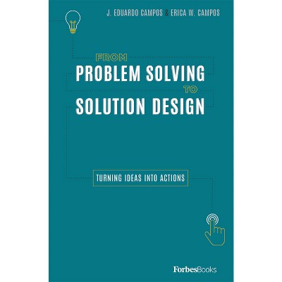 From Problem Solving to Solution Design - by  J Eduardo Campos & Erica W Campos (Hardcover)