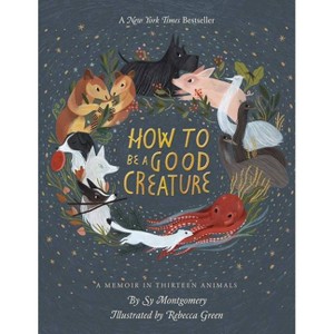 How To Be A Good Creature : A Memoir In Thirteen Animals - By Sy Montgomery ( Hardcover ) - 1 of 1