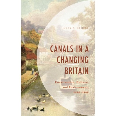 Canals in a Changing Britain - (Environment and Society) by  Jules P Gehrke (Hardcover)