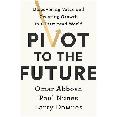 Pivot to the Future - by  Omar Abbosh & Paul Nunes & Larry Downes (Hardcover)