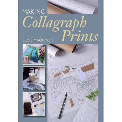 Making Collagraph Prints - by  Suzie MacKenzie (Paperback)