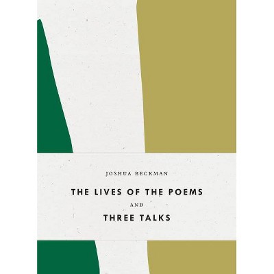 The Lives of the Poems and Three Talks - (Bagley Wright Lecture) by  Joshua Beckman (Paperback)