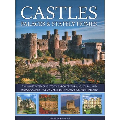 Castles, Palaces & Stately Homes - by  Charles Phillips (Hardcover)