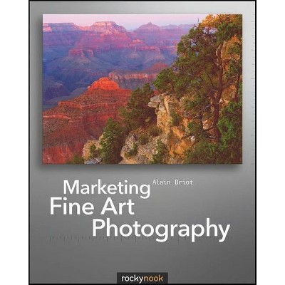 Marketing Fine Art Photography - by  Alain Briot (Paperback)