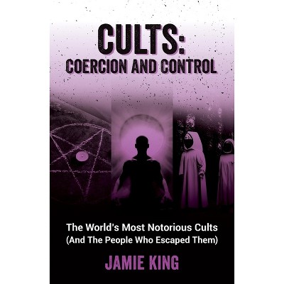 Cults: Coercion and Control - by  Jamie King (Paperback)