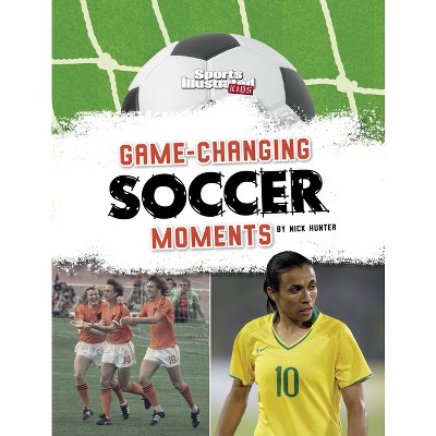 Game-Changing Soccer Moments - (Sports Illustrated Kids: Soccer Zone!) by Nick Hunter