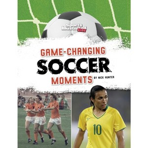 Game-Changing Soccer Moments - (Sports Illustrated Kids: Soccer Zone!) by Nick Hunter - 1 of 1