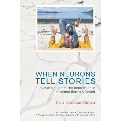 When Neurons Tell Stories A Layman's Guide to the Neuroscience of Mental Illness and Health - by  Erin Hawkes-Emiru (Paperback)