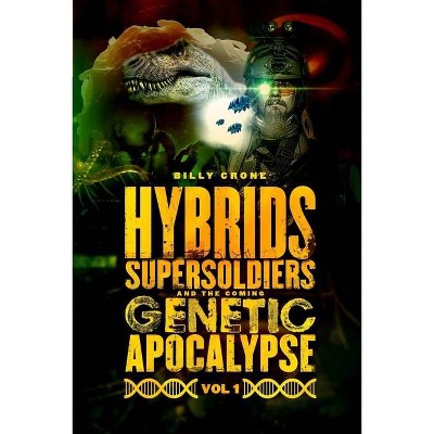 Hybrids, Super Soldiers & the Coming Genetic Apocalypse Vol.1 - by  Billy Crone (Paperback)