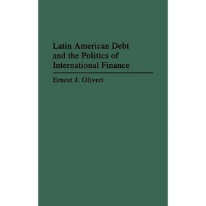 Latin American Debt and the Politics of International Finance - (Contributions in Drama and Theatre) by  Ernest J Oliveri (Hardcover) - 1 of 1