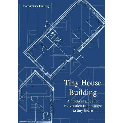 Tiny House Building - by  Katy Hollway & Bob Hollway (Paperback)