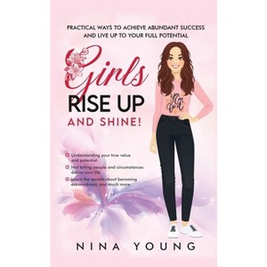 Girls Rise Up and Shine - Practical Ways to Achieve Abundant Success and Live Up to Your Full Potential - by  Nina Young (Paperback) - 1 of 1