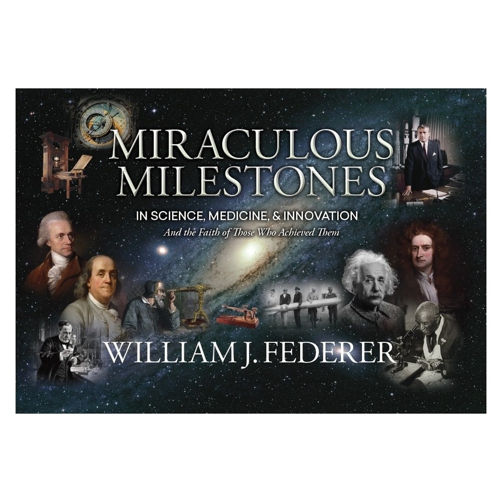 Miraculous Milestones in Science, Medicine & Innovation- And the Faith of Those Who Achieved Them - by William J Federer (Paperback)