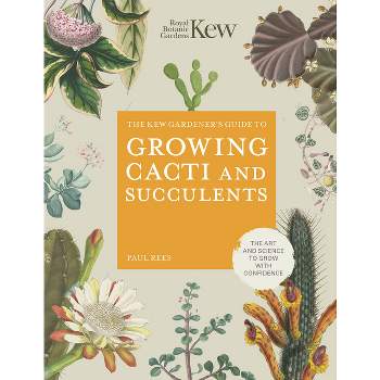 The Kew Gardener's Guide to Growing Cacti and Succulents - (Kew Experts) by  Royal Botanic Gardens Kew & Paul Rees (Hardcover)