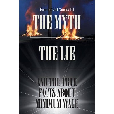 The Myth the Lie and the True Facts about Minimum Wage - by  Pastor Edd Starks (Paperback)