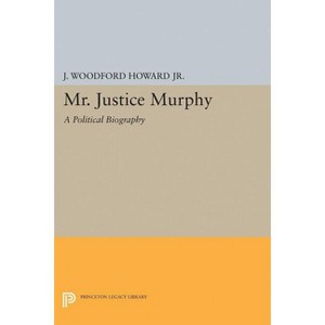 Mr. Justice Murphy - (Princeton Legacy Library) by  J Woodford Howard (Paperback) - 1 of 1