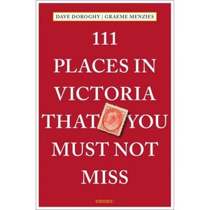 111 Places in Victoria That You Must Not Miss - by  Dave Doroghy & Graeme Menzies (Paperback) - 1 of 1