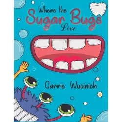 Where the Sugar Bugs Live - by Carrie Wucinich