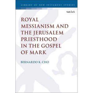 Royal Messianism and the Jerusalem Priesthood in the Gospel of Mark - (Library of New Testament Studies) by  Bernardo Cho (Paperback) - 1 of 1