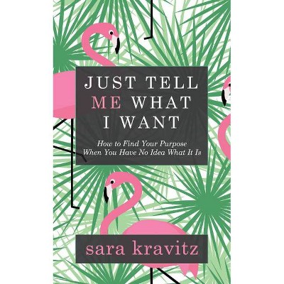 Just Tell Me What I Want - by  Sara Kravitz (Paperback)