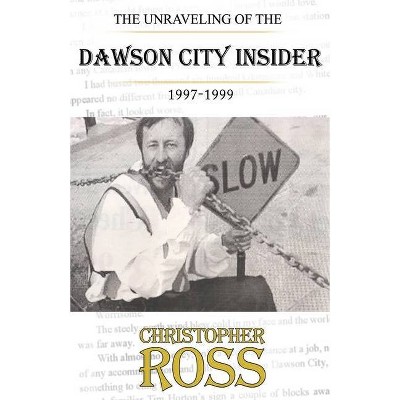 The Unraveling of the Dawson City insider, 1997-99 - by  Christopher Ross (Paperback)