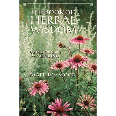 The Book of Herbal Wisdom - by  Matthew Wood (Paperback)