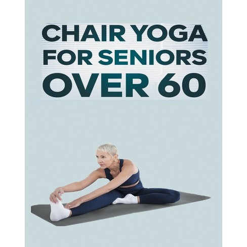 Chair Yoga For Seniors Over 60 - By Olivia Rose (paperback) : Target