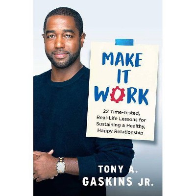 Make It Work : 22 Time-tested, Real-life Lessons for Sustaining a Healthy, Happy Relationship - by Jr. Tony A. Gaskins (Hardcover)