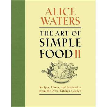 The Art of Simple Food II - by  Alice Waters (Hardcover)
