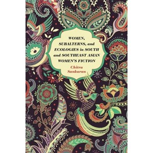 Women, Subalterns, and Ecologies in South and Southeast Asian Women's Fiction - by  Chitra Sankaran (Hardcover) - 1 of 1