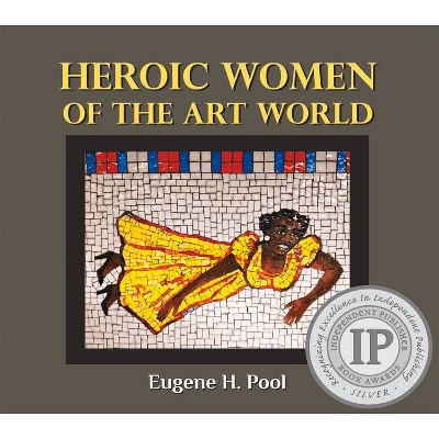 Heroic Women of the Art World - by  Eugene H Pool (Hardcover)