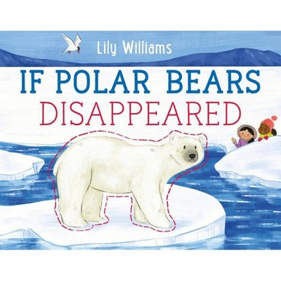If Polar Bears Disappeared - (If Animals Disappeared) by  Lily Williams (Hardcover)