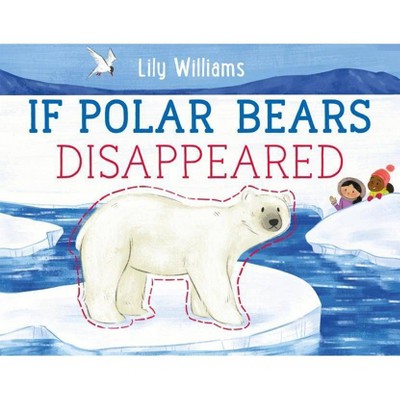 If Polar Bears Disappeared - (If Animals Disappeared) by  Lily Williams (Hardcover)