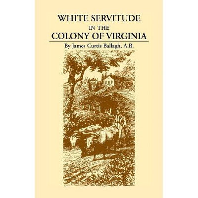 White Servitude in the Colony of Virginia - by  James Curtis Ballagh (Paperback)