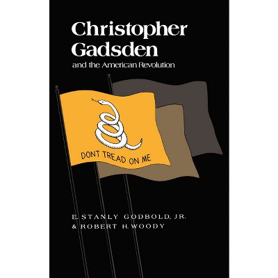 Christopher Gadsden and the American Revolution - by  E Stanly Godbold Jr & Robert H Woody (Paperback)