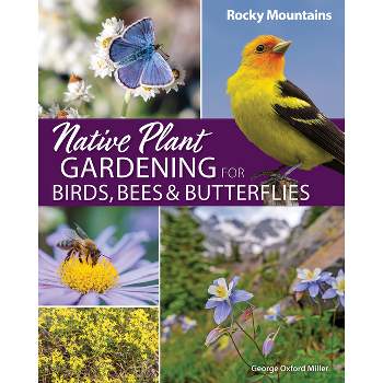 Native Plant Gardening for Birds, Bees & Butterflies: Rocky Mountains - (Nature-Friendly Gardens) by  George Oxford Miller (Paperback)