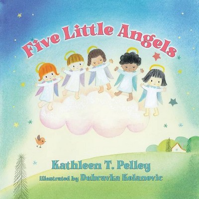 Five Little Angels - by  Kathleen T Pelley & Dubravka Kolanovic (Paperback)