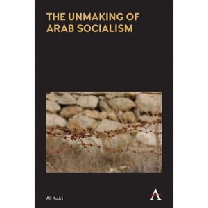 The Unmaking of Arab Socialism - (Anthem Frontiers of Global Political Economy and Development) by  Ali Kadri (Paperback) - 1 of 1