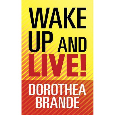 Wake Up and Live! - by  Dorothea Brande (Paperback)