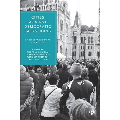 Cities Against Democratic Backsliding - by  Marta Lackowska & Le Anh Nguyen Long & Wirginia Aksztejn & Iván Tosics (Hardcover)