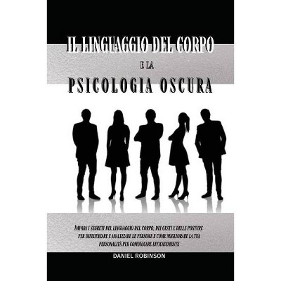 Il Linguaggio del Corpo e la Psicologia Oscura - Body Language and Dark Psychology - by  Daniel Robinson (Paperback)