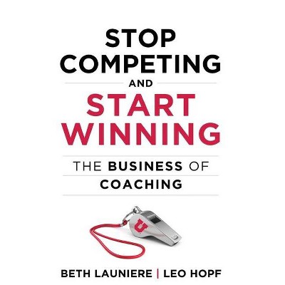 Stop Competing and Start Winning - by  Beth Launiere & Leo Hopf (Paperback)