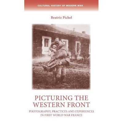 Picturing the Western Front - (Cultural History of Modern War) by  Beatriz Pichel (Hardcover)