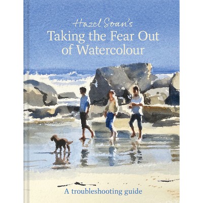 Taking the Fear Out of Watercolour - by  Hazel Soan (Hardcover)