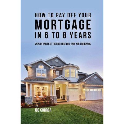 How to pay off your mortgage in 6 to 8 years - by  Joe Correa (Paperback)