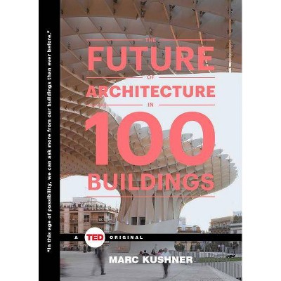 The Future of Architecture in 100 Buildings - (Ted Books) by  Marc Kushner (Hardcover)