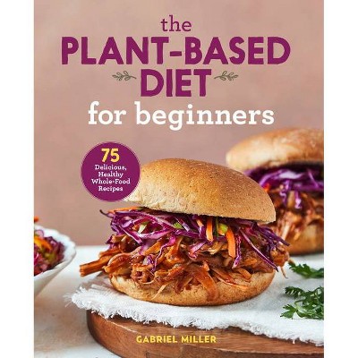 The Plant Based Diet for Beginners - by  Gabriel Miller (Paperback)